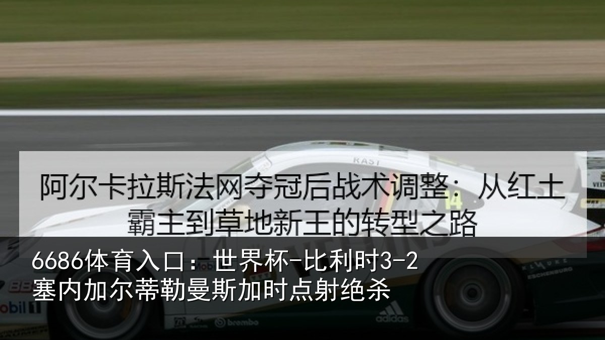 6686体育入口:世界杯-比利时3-2塞内加尔蒂勒曼斯加时点射绝杀