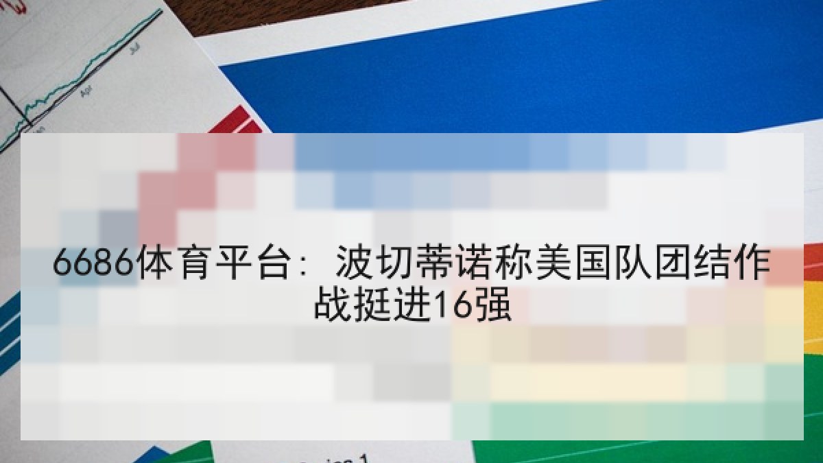 6686体育平台: 波切蒂诺称美国队团结作战挺进16强