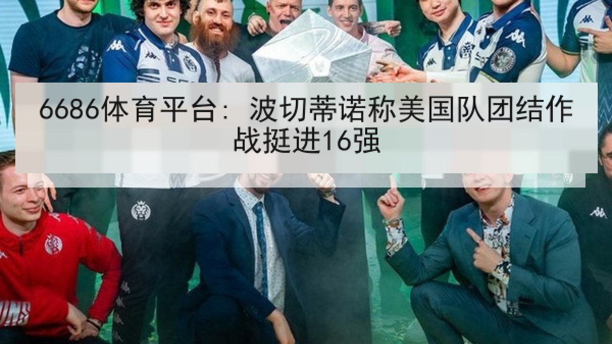 6686体育平台: 波切蒂诺称美国队团结作战挺进16强