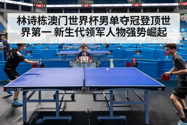 林诗栋澳门世界杯男单夺冠登顶世界第一 新生代领军人物强势崛起