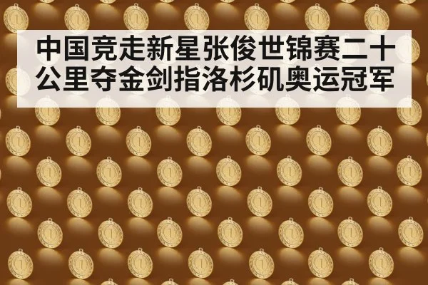 中国竞走新星张俊世锦赛二十公里夺金剑指洛杉矶奥运冠军
